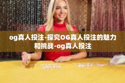 og真人投注-探究OG真人投注的魅力和挑战-og真人投注