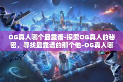 OG真人哪个最靠谱-探索OG真人的秘密，寻找最靠谱的那个他-OG真人哪个最靠谱