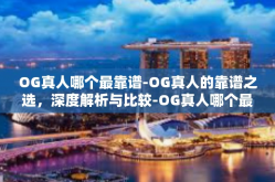 OG真人哪个最靠谱-OG真人的靠谱之选，深度解析与比较-OG真人哪个最靠谱