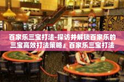 百家乐三宝打法-探访并解锁百家乐的三宝高效打法策略』百家乐三宝打法