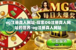 og注册真人网址-探索OG注册真人网址的世界-og注册真人网址