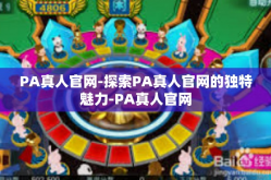 PA真人官网-探索PA真人官网的独特魅力-PA真人官网