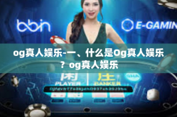 og真人娱乐-一、什么是Og真人娱乐？og真人娱乐