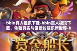 bbin真人视讯下载-bbin真人视讯下载，体验真实与便捷的娱乐新世界-bbin真人视讯下载