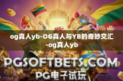 og真人yb-OG真人与YB的奇妙交汇-og真人yb