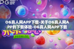 OG真人网APP下载-关于OG真人网APP的下载体验-OG真人网APP下载