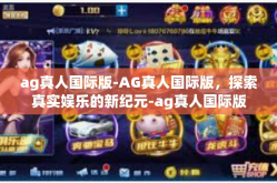 ag真人国际版-AG真人国际版，探索真实娱乐的新纪元-ag真人国际版