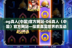og真人(中国)官方网站-OG真人（中国）官方网站—探索真实世界的互动娱乐体验-og真人(中国)官方网站