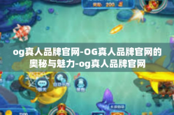 og真人品牌官网-OG真人品牌官网的奥秘与魅力-og真人品牌官网