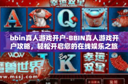 bbin真人游戏开户-BBIN真人游戏开户攻略，轻松开启您的在线娱乐之旅-bbin真人游戏开户