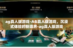 ag真人版游戏-AG真人版游戏，沉浸式体验的新境界-ag真人版游戏