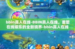 bbin真人在线-BBIN真人在线，重塑在线娱乐的全新境界-bbin真人在线