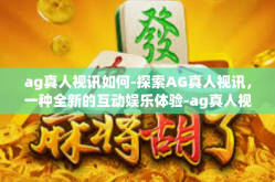 ag真人视讯如何-探索AG真人视讯，一种全新的互动娱乐体验-ag真人视讯如何