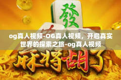 og真人视频-OG真人视频，开启真实世界的探索之旅-og真人视频