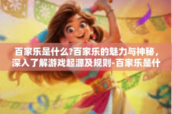百家乐是什么?百家乐的魅力与神秘，深入了解游戏起源及规则-百家乐是什么?