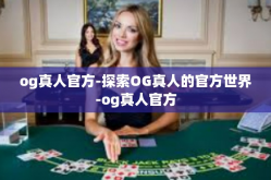 og真人官方-探索OG真人的官方世界-og真人官方