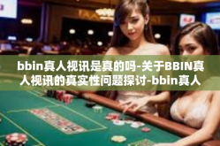 bbin真人视讯是真的吗-关于BBIN真人视讯的真实性问题探讨-bbin真人视讯是真的吗