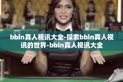bbin真人视讯大全-探索bbin真人视讯的世界-bbin真人视讯大全