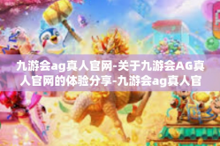 九游会ag真人官网-关于九游会AG真人官网的体验分享-九游会ag真人官网