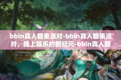 bbin真人糖果派对-bbin真人糖果派对，线上娱乐的新纪元-bbin真人糖果派对