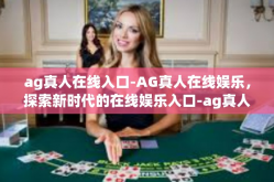 ag真人在线入口-AG真人在线娱乐，探索新时代的在线娱乐入口-ag真人在线入口