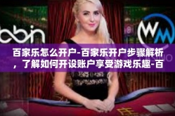 百家乐怎么开户-百家乐开户步骤解析，了解如何开设账户享受游戏乐趣-百家乐怎么开户
