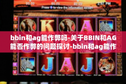 bbin和ag能作弊吗-关于BBIN和AG能否作弊的问题探讨-bbin和ag能作弊吗