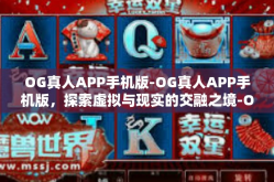 OG真人APP手机版-OG真人APP手机版，探索虚拟与现实的交融之境-OG真人APP手机版