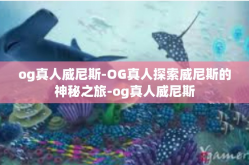 og真人威尼斯-OG真人探索威尼斯的神秘之旅-og真人威尼斯