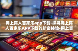 网上真人百家乐app下载-探寻网上真人百家乐APP下载的新奇体验-网上真人百家乐app下载
