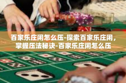 百家乐庄闲怎么压-探索百家乐庄闲，掌握压法秘诀-百家乐庄闲怎么压
