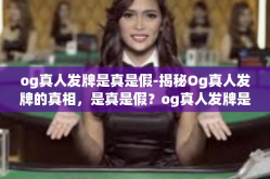 og真人发牌是真是假-揭秘Og真人发牌的真相，是真是假？og真人发牌是真是假