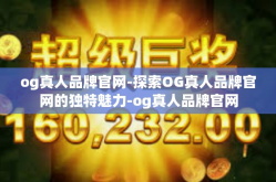 og真人品牌官网-探索OG真人品牌官网的独特魅力-og真人品牌官网