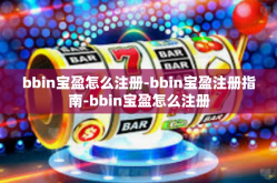 bbin宝盈怎么注册-bbin宝盈注册指南-bbin宝盈怎么注册