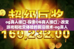 og真人接口-探索OG真人接口，改变游戏和社交体验的前沿技术-og真人接口