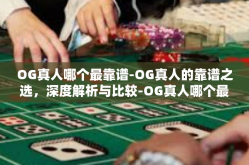 OG真人哪个最靠谱-OG真人的靠谱之选，深度解析与比较-OG真人哪个最靠谱