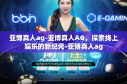亚博真人ag-亚博真人AG，探索线上娱乐的新纪元-亚博真人ag
