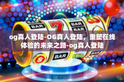 og真人登陆-OG真人登陆，重塑在线体验的未来之路-og真人登陆