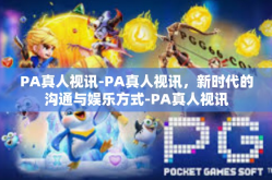 PA真人视讯-PA真人视讯，新时代的沟通与娱乐方式-PA真人视讯