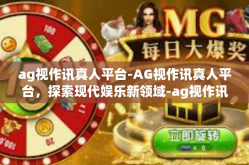 ag视作讯真人平台-AG视作讯真人平台，探索现代娱乐新领域-ag视作讯真人平台