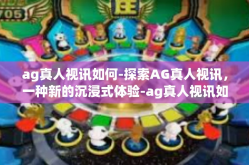 ag真人视讯如何-探索AG真人视讯，一种新的沉浸式体验-ag真人视讯如何