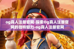og真人注册官网-探索Og真人注册官网的独特魅力-og真人注册官网