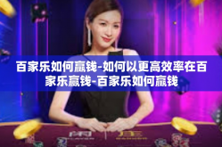 百家乐如何赢钱-如何以更高效率在百家乐赢钱-百家乐如何赢钱