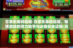 百家乐筹码铝箱-百家乐筹码铝箱，赌博游戏的得力助手与必备安全设施-百家乐筹码铝箱