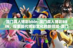 澳门真人博彩bbin-澳门真人博彩BBIN，探索现代博彩文化的新领域-澳门真人博彩bbin