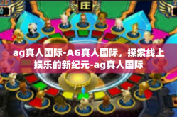 ag真人国际-AG真人国际，探索线上娱乐的新纪元-ag真人国际