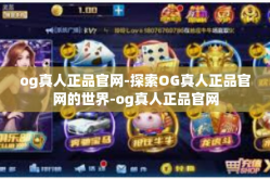 og真人正品官网-探索OG真人正品官网的世界-og真人正品官网