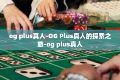 og plus真人-OG Plus真人的探索之旅-og plus真人