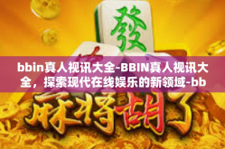 bbin真人视讯大全-BBIN真人视讯大全，探索现代在线娱乐的新领域-bbin真人视讯大全