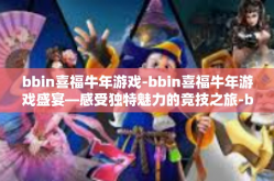 bbin喜福牛年游戏-bbin喜福牛年游戏盛宴—感受独特魅力的竞技之旅-bbin喜福牛年游戏